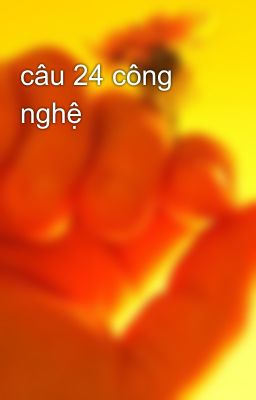 câu 24 công nghệ