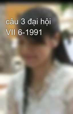 câu 3 đại hội VII 6-1991