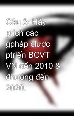 Câu 3: Hãy ptích các gpháp clược ptriển BCVT VN đến 2010 & đhướng đến 2020.