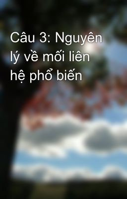 Câu 3: Nguyên lý về mối liên hệ phổ biến