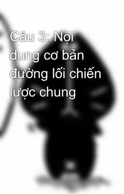 Câu 3: Nội dung cơ bản đường lối chiến lược chung