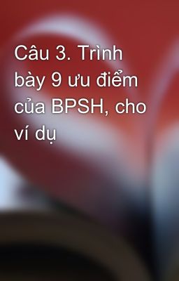 Câu 3. Trình bày 9 ưu điểm của BPSH, cho ví dụ