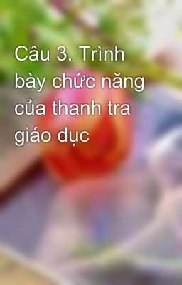 Câu 3. Trình bày chức năng của thanh tra giáo dục