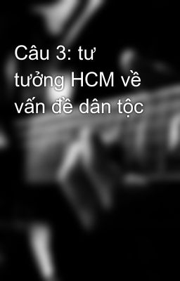 Câu 3: tư tưởng HCM về vấn đề dân tộc