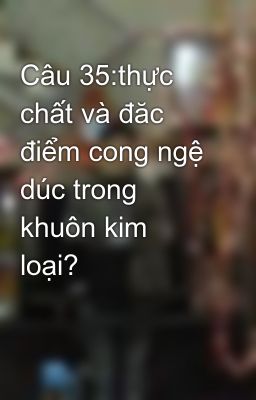 Câu 35:thực chất và đăc điểm cong ngệ dúc trong khuôn kim loại?