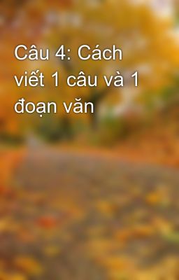 Câu 4: Cách viết 1 câu và 1 đoạn văn