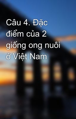 Câu 4. Đặc điểm của 2 giống ong nuôi ở Việt Nam