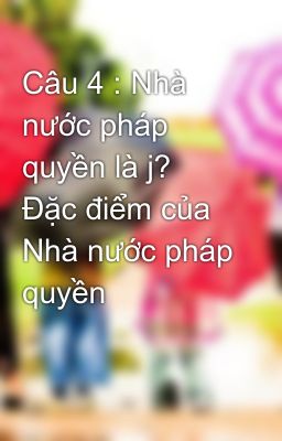 Câu 4 : Nhà nước pháp quyền là j? Đặc điểm của Nhà nước pháp quyền