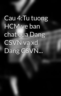 Cau 4:Tu tuong HCM ve ban chat cua Dang CSVN va xd Dang CSVN...