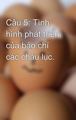 Câu 5: Tình hình phát triển của báo chí các châu lục.