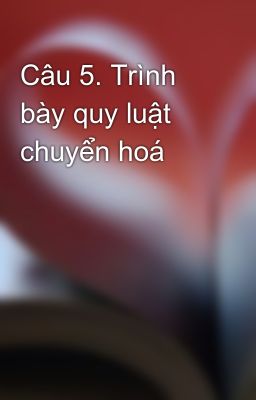 Câu 5. Trình bày quy luật chuyển hoá