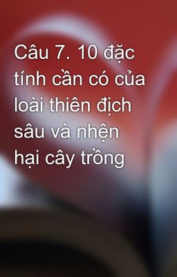 Câu 7. 10 đặc tính cần có của loài thiên địch sâu và nhện hại cây trồng