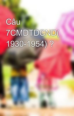 Câu 7CMDTDCND( 1930-1954) ?