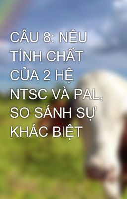 CÂU 8: NÊU TÍNH CHẤT CỦA 2 HỆ NTSC VÀ PAL, SO SÁNH SỰ KHÁC BIỆT