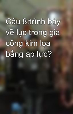 Câu 8:trình bày về lục trong gia công kim lọa bằng áp lực?