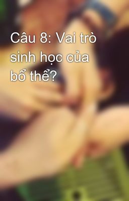 Câu 8: Vai trò sinh học của bổ thể?