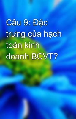 Câu 9: Đặc trưng của hạch toán kinh doanh BCVT?