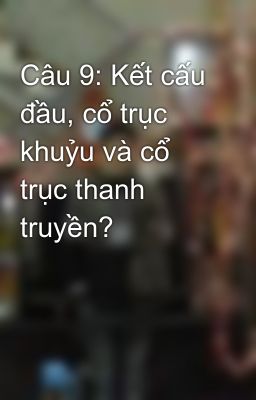 Câu 9: Kết cấu đầu, cổ trục khuỷu và cổ trục thanh truyền?