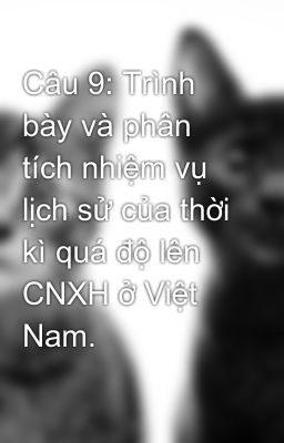 Câu 9: Trình bày và phân tích nhiệm vụ lịch sử của thời kì quá độ lên CNXH ở Việt Nam.