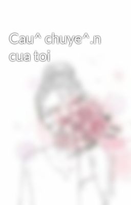 Cau^ chuye^.n cua toi