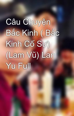 Câu Chuyện Bắc Kinh ( Bắc Kinh Cố Sự) (Lam Vũ) Lan Yu Full