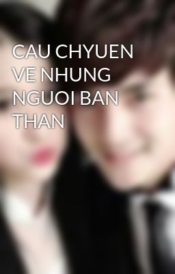 CAU CHYUEN VE NHUNG  NGUOI BAN THAN