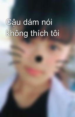 Cậu dám nói không thích tôi