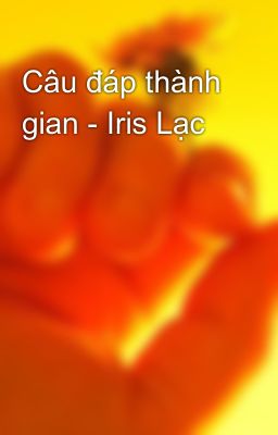 Câu đáp thành gian - Iris Lạc