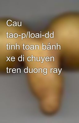 Cau tao-p/loai-dd tinh toan bánh xe di chuyen tren duong ray