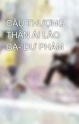 CÂU THƯỢNG THÂN ÁI LÃO CA- DƯ PHÀM