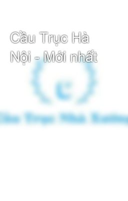 Cầu Trục Hà Nội - Mới nhất