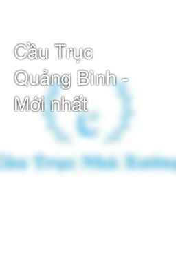 Cầu Trục Quảng Bình - Mới nhất