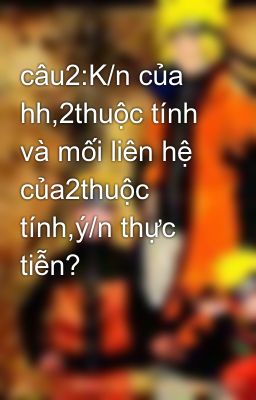 câu2:K/n của hh,2thuộc tính và mối liên hệ của2thuộc tính,ý/n thực tiễn?