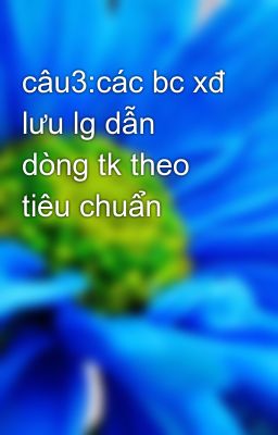 câu3:các bc xđ lưu lg dẫn dòng tk theo tiêu chuẩn