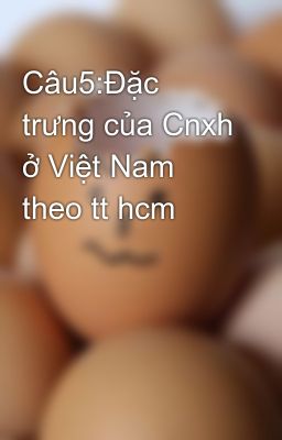 Câu5:Đặc trưng của Cnxh ở Việt Nam theo tt hcm