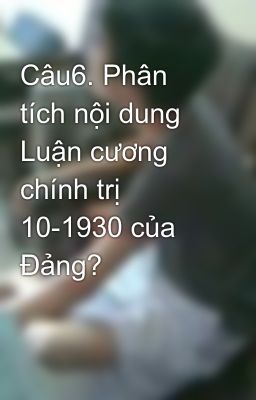 Câu6. Phân tích nội dung Luận cương chính trị 10-1930 của Đảng?