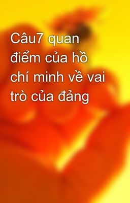 Câu7 quan điểm của hồ chí minh về vai trò của đảng