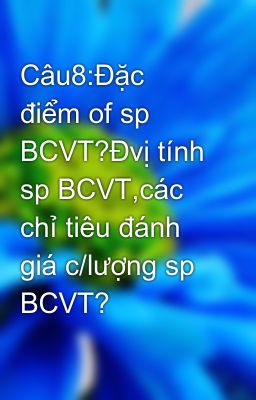 Câu8:Đặc điểm of sp BCVT?Đvị tính sp BCVT,các chỉ tiêu đánh giá c/lượng sp BCVT?