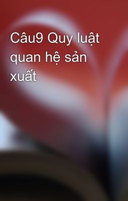 Câu9 Quy luật quan hệ sản xuất