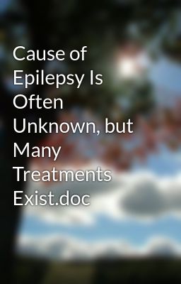 Cause of Epilepsy Is Often Unknown, but Many Treatments Exist.doc