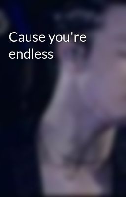 Cause you're endless
