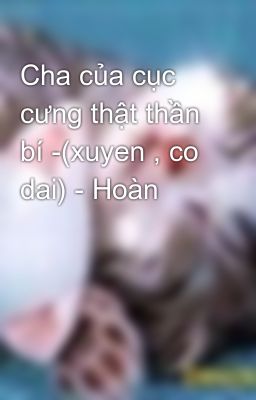 Cha của cục cưng thật thần bí -(xuyen , co dai) - Hoàn