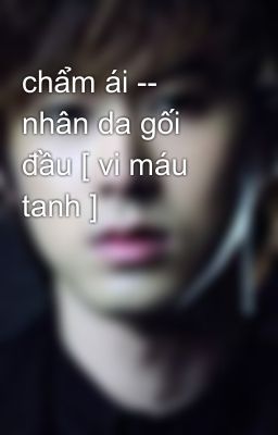 chẩm ái -- nhân da gối đầu [ vi máu tanh ]