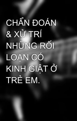 CHẨN ĐOÁN & XỬ TRÍ NHỮNG RỐI LOẠN CÓ KINH GIẬT Ở TRẺ EM.