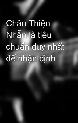 Chân Thiện Nhẫn là tiêu chuẩn duy nhất để nhận định