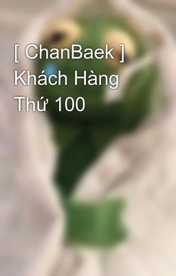 [ ChanBaek ] Khách Hàng Thứ 100