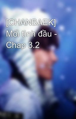 [CHANBAEK] Mối tình đầu - Chap 3.2