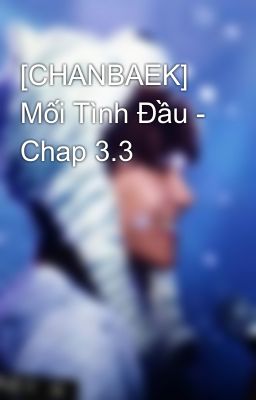 [CHANBAEK] Mối Tình Đầu - Chap 3.3