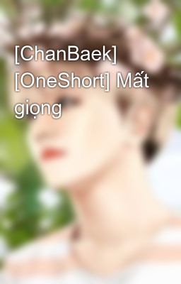[ChanBaek] [OneShort] Mất giọng