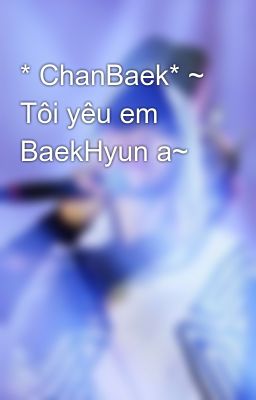 * ChanBaek* ~ Tôi yêu em BaekHyun a~